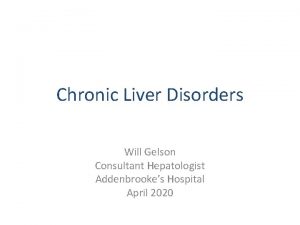 Chronic Liver Disorders Will Gelson Consultant Hepatologist Addenbrookes