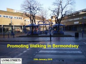 Promoting Walking in Bermondsey 25 th January 2010