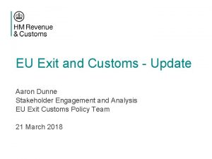 EU Exit and Customs Update Aaron Dunne Stakeholder