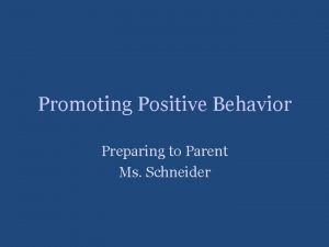 Promoting Positive Behavior Preparing to Parent Ms Schneider