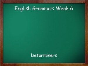 English Grammar Week 6 Determiners Some examples of