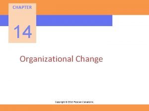CHAPTER 14 Organizational Change Copyright 2016 Pearson Canada