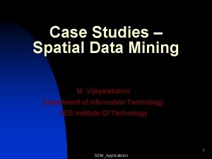 Case Studies Spatial Data Mining M Vijayalakshmi Department