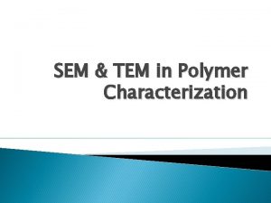 SEM TEM in Polymer Characterization Outline Scanning Electron