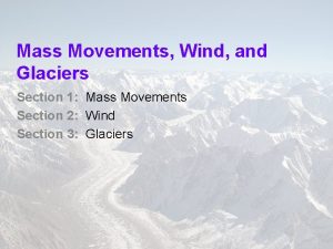 Mass Movements Wind and Glaciers Section 1 Mass