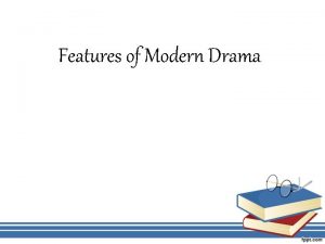 Features of Modern Drama MODERN DRAMA Drama is