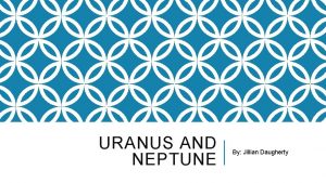 URANUS AND NEPTUNE By Jillian Daugherty NEPTUNE TRITON