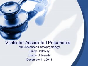 VentilatorAssociated Pneumonia 506 Advanced Pathophysiology Jenny Holloway Liberty