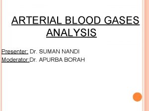 ARTERIAL BLOOD GASES ANALYSIS Presenter Dr SUMAN NANDI