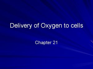 Delivery of Oxygen to cells Chapter 21 Oxygen