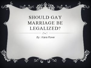 SHOULD GAY MARRIAGE BE LEGALIZED By Kiara Rowe