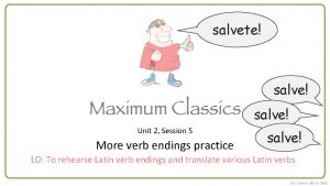 salvete salve Unit 2 Session 5 More verb