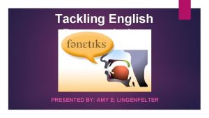 Tackling English Pronunciation PRESENTED BY AMY E LINGENFELTER