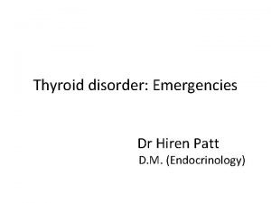 Thyroid disorder Emergencies Dr Hiren Patt D M