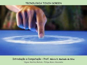 TECNOLOGIA TOUCH SCREEN Introduo a Computao Prof Mrcio