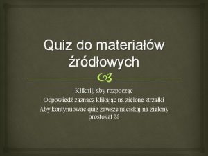 Quiz do materiaw rdowych Kliknij aby rozpocz Odpowied