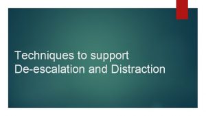 Techniques to support Deescalation and Distraction What is