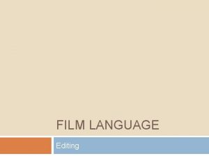 FILM LANGUAGE Editing Editing Sequences the shots into