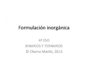 Formulacin inorgnica 4 ESO BINARIOS Y TERNARIOS Chema