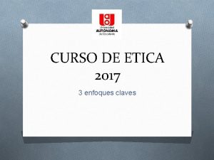 CURSO DE ETICA 2017 3 enfoques claves Objetivo