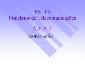 EE 05 Princpios de Telecomunicaes AULA 7 PROPAGAO