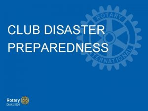 CLUB DISASTER PREPAREDNESS CLUB DISASTER PREPAREDNESS Help Rotarians