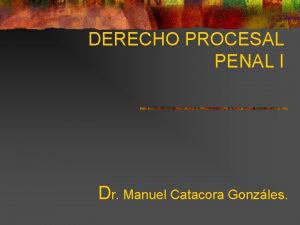 DERECHO PROCESAL PENAL I Dr Manuel Catacora Gonzles