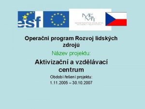 Operan program Rozvoj lidskch zdroj Nzev projektu Aktivizan