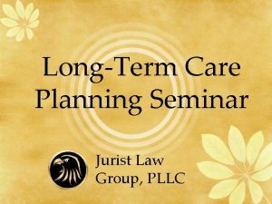 LongTerm Care Planning Seminar Jurist Law Group PLLC