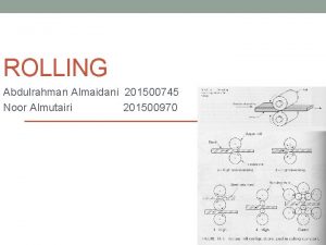 ROLLING Abdulrahman Almaidani 201500745 Noor Almutairi 201500970 Outline