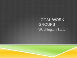 LOCAL WORK GROUPS Washington State WA LOCAL WORK