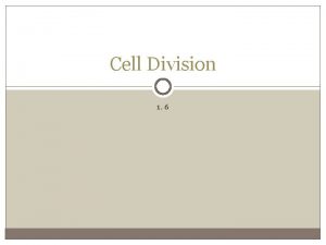 Cell Division 1 6 Cell Division Process were