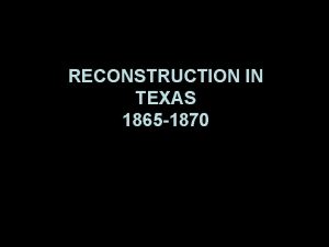 Reconstruction in Texas RECONSTRUCTION IN TEXAS 1865 1870