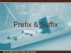 Prefix Suffix SUTHERLAND HIGH SCHOOL Affix Prefix Suffix