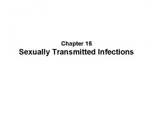 Chapter 15 Sexually Transmitted Infections Sexually Transmitted Infections
