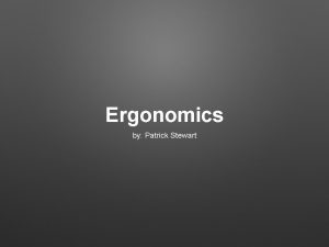 Ergonomics by Patrick Stewart ERGONOMICS The study of